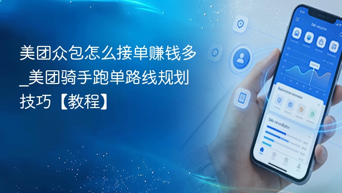 美团众包怎么接单赚钱多_美团骑手跑单路线规划技巧【教程】