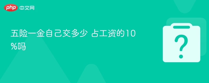 五险一金自己交多少 占工资的10%吗