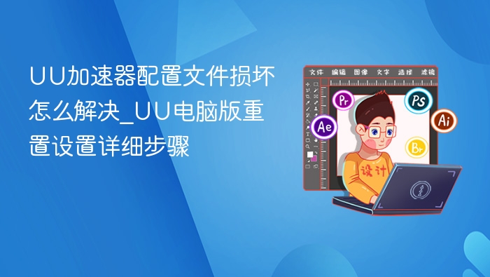 UU加速器配置文件损坏怎么解决_UU电脑版重置设置详细步骤