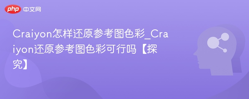 Craiyon怎么还原参考图颜色？可行吗