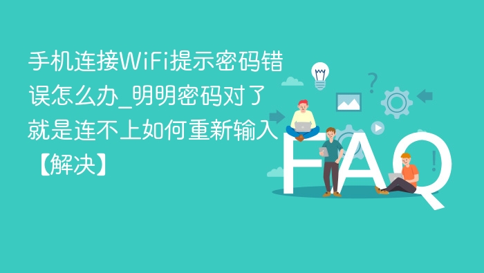手机连WiFi密码错误怎么解决？正确密码仍无法连接怎么办