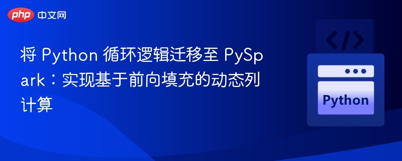 将 Python 循环逻辑迁移至 PySpark：实现基于前向填充的动态列计算
