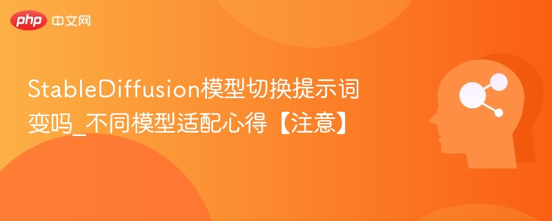 StableDiffusion模型切换提示词变吗_不同模型适配心得【注意】