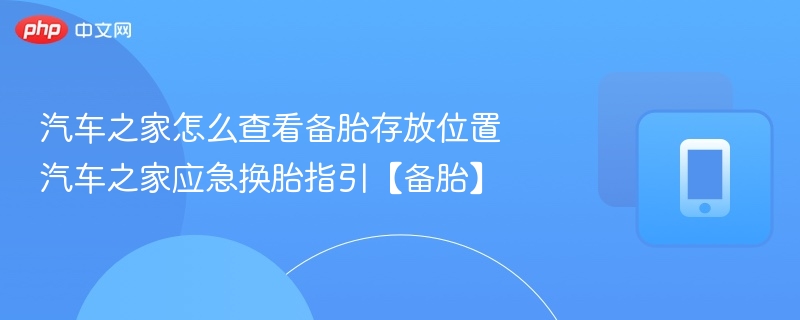 汽车之家备胎位置及换胎步骤详解