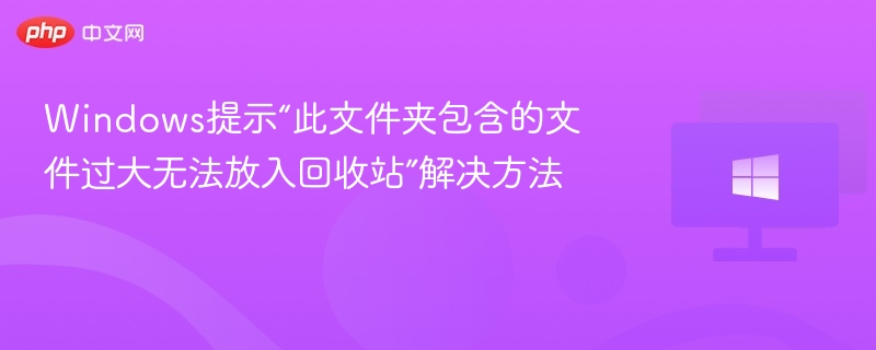 文件夹太大无法放入回收站怎么处理