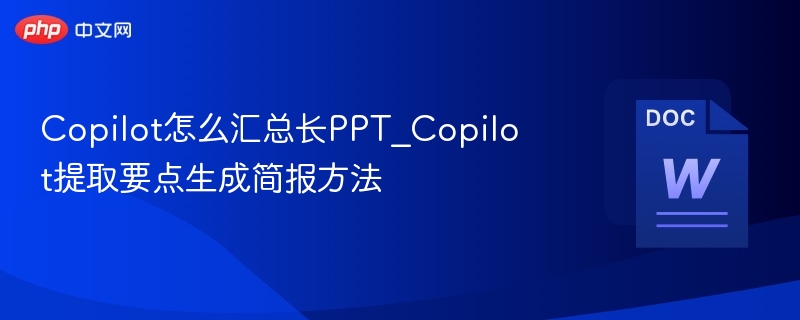 Copilot怎么汇总长PPT？要点提取技巧