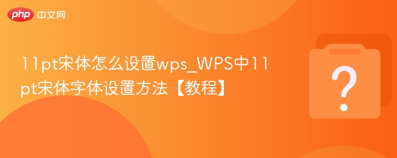 11pt宋体怎么设置wps_WPS中11pt宋体字体设置方法【教程】
