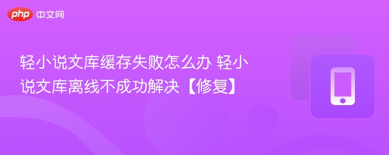 轻小说文库缓存失败怎么解决