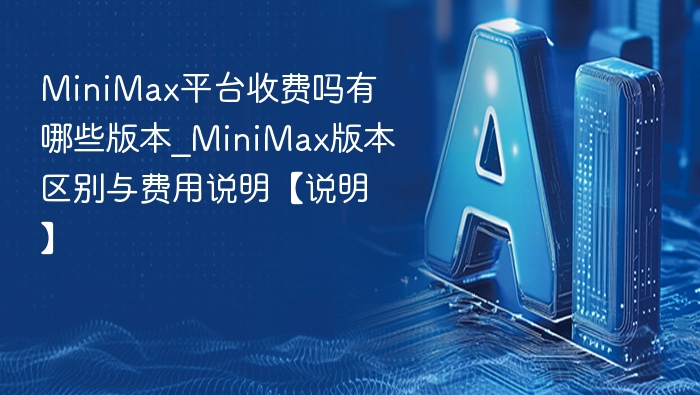 MiniMax收费吗？版本差异与费用解析