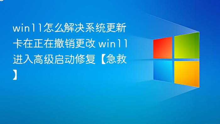 win11怎么解决系统更新卡在正在撤销更改 win11进入高级启动修复【急救】