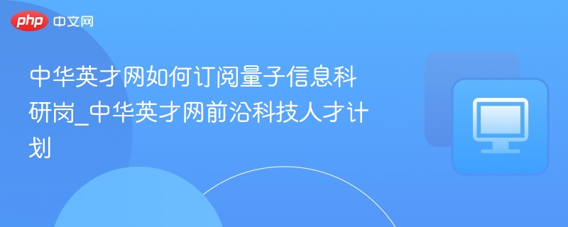 量子信息科研岗求职指南｜中华英才网计划