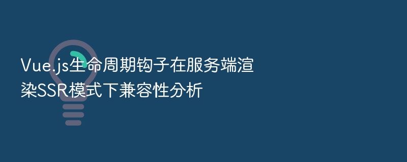 Vue.js生命周期钩子在服务端渲染SSR模式下兼容性分析