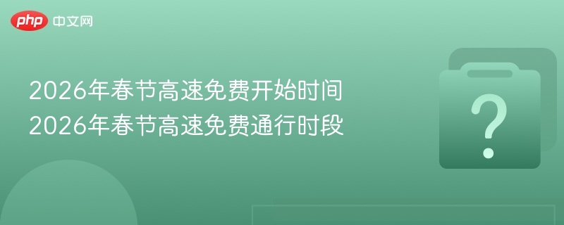 2026春节高速免费时间及时段全解析