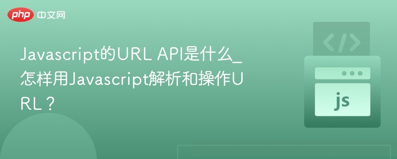 Javascript的URL API是什么_怎样用Javascript解析和操作URL？