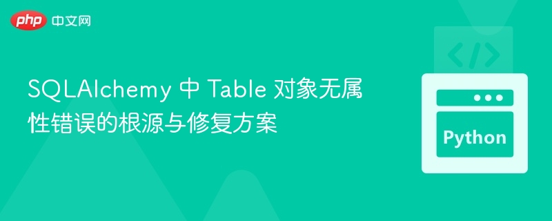 SQLAlchemy 中 Table 对象无属性错误的根源与修复方案