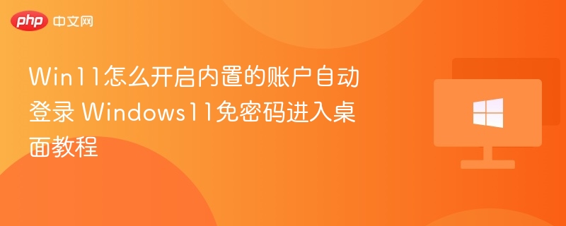 Win11自动登录设置教程免密码进桌面