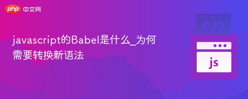 Babel是什么？为何要转换新语法？