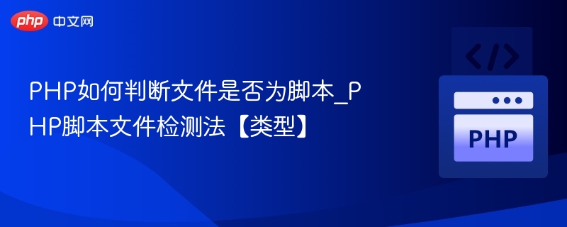PHP如何判断文件是否为脚本_PHP脚本文件检测法【类型】