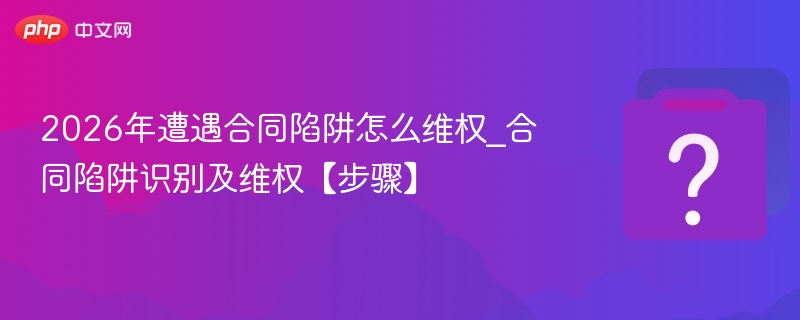 2026年合同陷阱识别与维权攻略