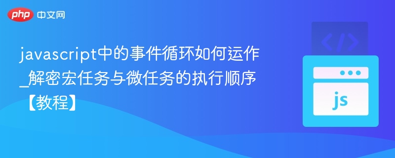 javascript中的事件循环如何运作_解密宏任务与微任务的执行顺序【教程】