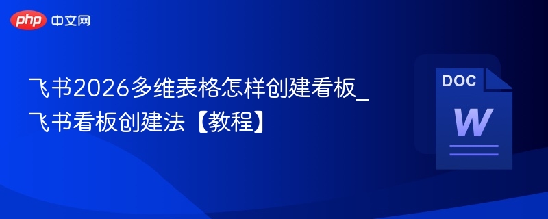 飞书2026看板怎么创建_多维表格看板教程