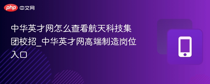中华英才网怎么查看航天科技集团校招_中华英才网高端制造岗位入口