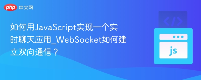 如何用JavaScript实现一个实时聊天应用_WebSocket如何建立双向通信？
