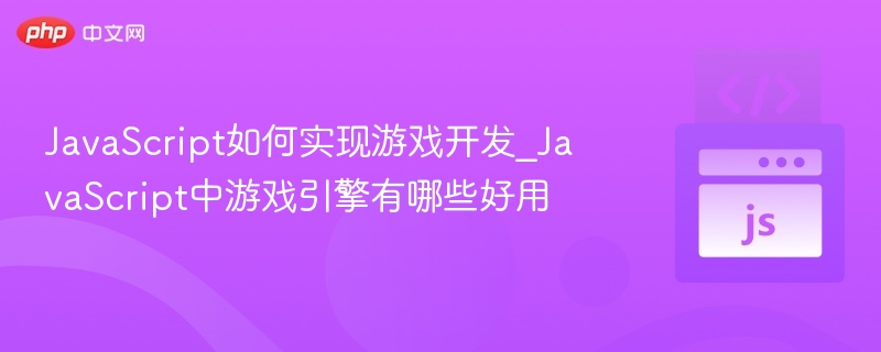 JavaScript如何实现游戏开发_JavaScript中游戏引擎有哪些好用
