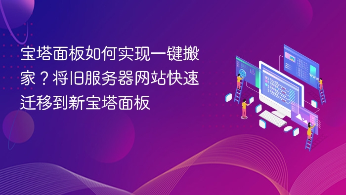 宝塔面板如何实现一键搬家？将旧服务器网站快速迁移到新宝塔面板