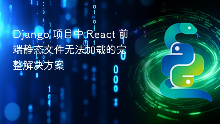 Django 项目中 React 前端静态文件无法加载的完整解决方案