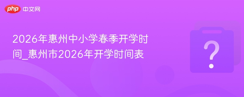2026惠州中小学春季开学时间公布