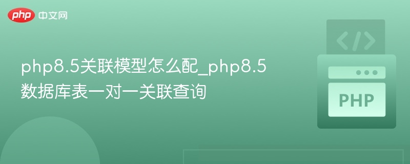 php8.5关联模型怎么配_php8.5数据库表一对一关联查询