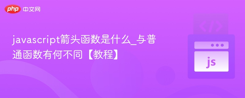javascript箭头函数是什么_与普通函数有何不同【教程】