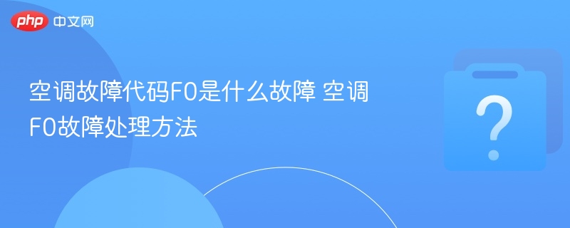 空调故障代码F0是什么故障 空调F0故障处理方法
