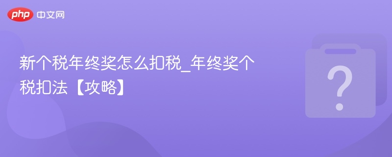 新个税年终奖怎么扣税_年终奖个税扣法【攻略】