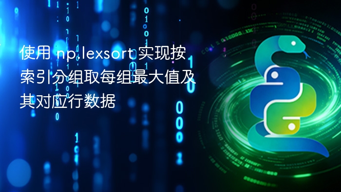 使用 np.lexsort 实现按索引分组取每组最大值及其对应行数据
