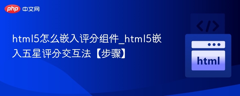 html5怎么嵌入评分组件_html5嵌入五星评分交互法【步骤】