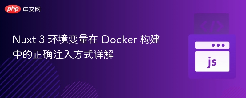 Nuxt 3 环境变量在 Docker 构建中的正确注入方式详解

