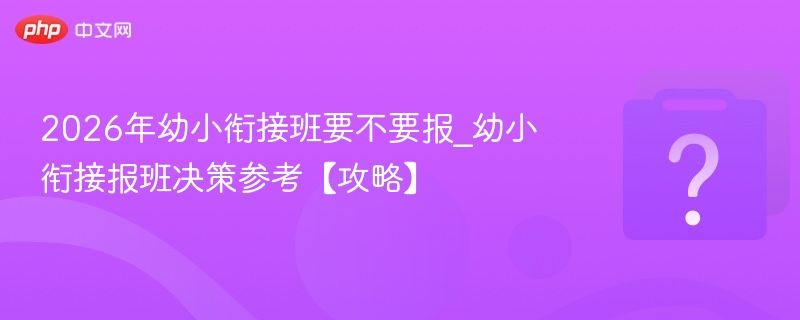 2026幼小衔接班怎么选？报名攻略分享