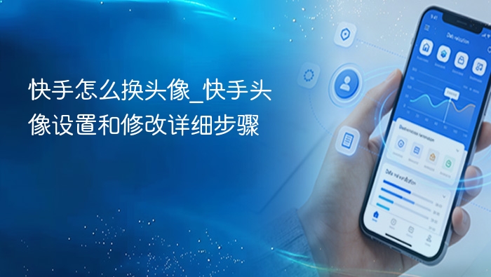 快手换头像教程：详细步骤教你操作