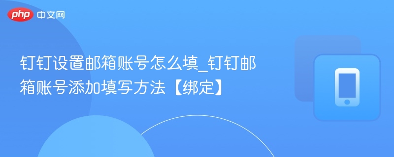 钉钉设置邮箱账号怎么填_钉钉邮箱账号添加填写方法【绑定】