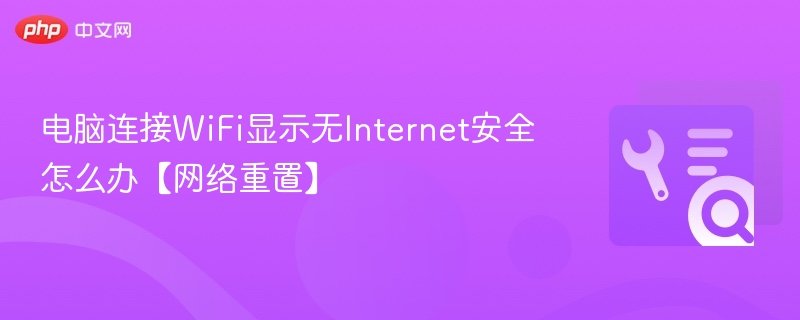 电脑连接WiFi显示无Internet安全怎么办【网络重置】