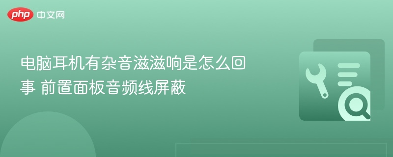 电脑耳机杂音解决方法及前置线屏蔽技巧