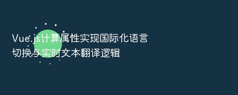 Vue.js计算属性实现国际化语言切换与实时文本翻译逻辑
