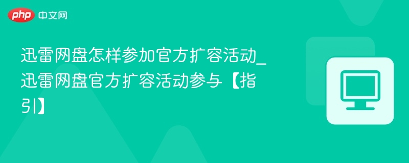迅雷网盘怎样参加官方扩容活动_迅雷网盘官方扩容活动参与【指引】