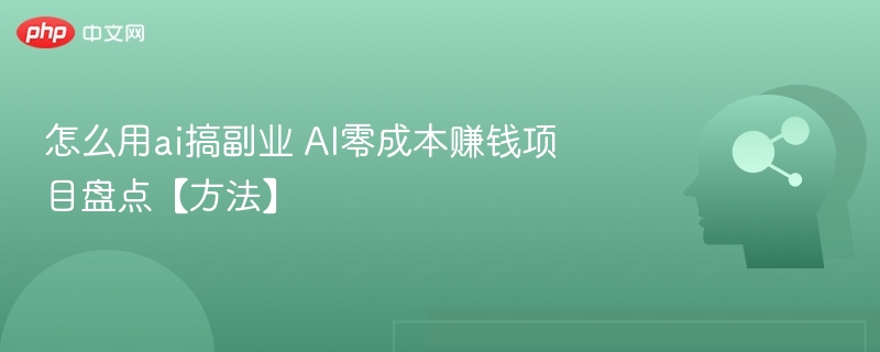 怎么用ai搞副业 AI零成本赚钱项目盘点【方法】