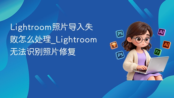 Lightroom照片导入失败解决方法