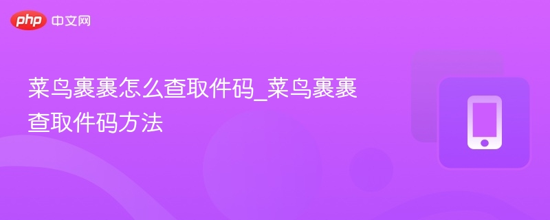 菜鸟裹裹怎么查取件码_菜鸟裹裹查取件码方法