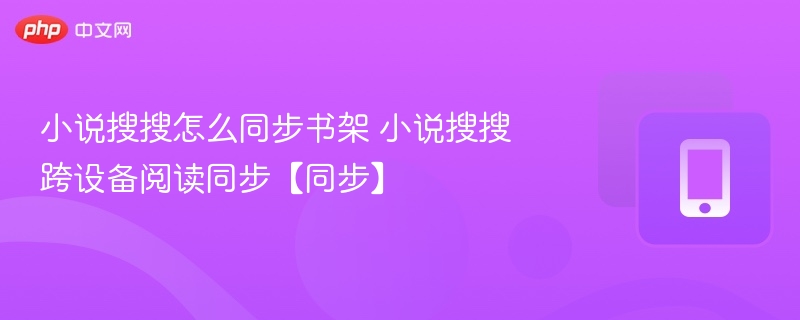 小说搜搜书架同步技巧全解析