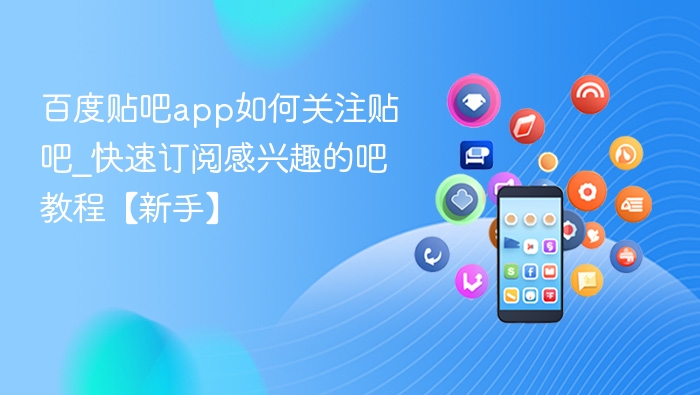百度贴吧app如何关注贴吧_快速订阅感兴趣的吧教程【新手】